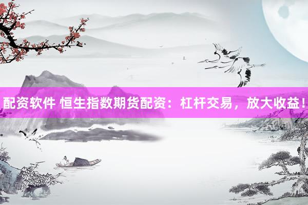 配资软件 恒生指数期货配资：杠杆交易，放大收益！