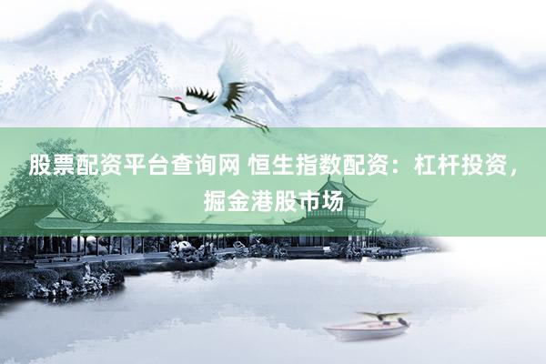 股票配资平台查询网 恒生指数配资：杠杆投资，掘金港股市场