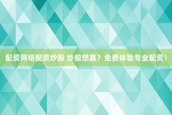 配资网络配资炒股 炒股想赢？免费体验专业配资！