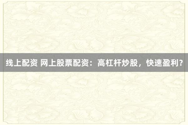 线上配资 网上股票配资：高杠杆炒股，快速盈利？