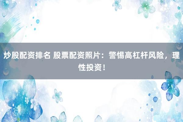 炒股配资排名 股票配资照片：警惕高杠杆风险，理性投资！