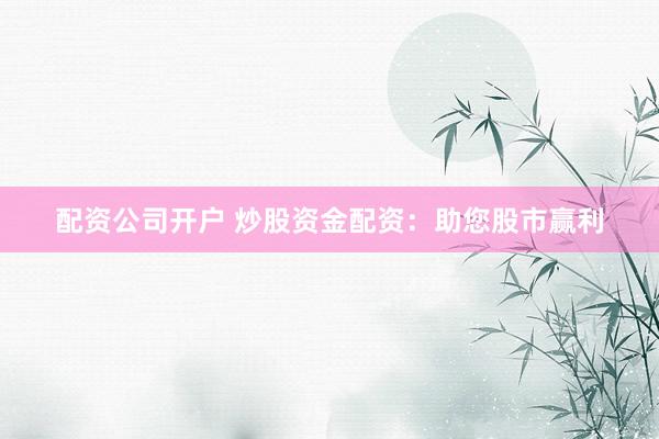 配资公司开户 炒股资金配资：助您股市赢利