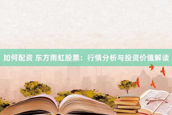 如何配资 东方雨虹股票:行情分析与投资价值解读